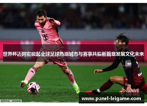 世界杯迈阿密掀起全球足球热潮城市与赛事共振新篇章发展文化未来