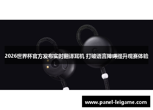 2026世界杯官方发布实时翻译耳机 打破语言障碍提升观赛体验 2026世界杯官方发布实时翻译耳机 打破语言障碍提升观赛体验
