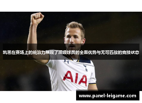 凯恩在赛场上的统治力展现了顶级球员的全面优势与无可匹敌的竞技状态 凯恩在赛场上的统治力展现了顶级球员的全面优势与无可匹敌的竞技状态