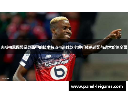 奥斯梅恩假想征战西甲的技术特点与进球效率解析体系适配与战术价值全面 奥斯梅恩假想征战西甲的技术特点与进球效率解析体系适配与战术价值全面