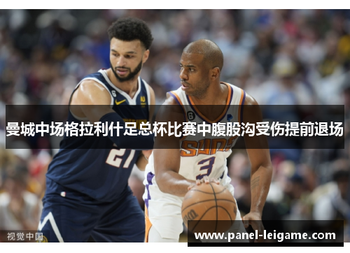 曼城中场格拉利什足总杯比赛中腹股沟受伤提前退场 曼城中场格拉利什足总杯比赛中腹股沟受伤提前退场