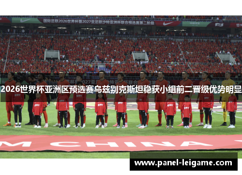 2026世界杯亚洲区预选赛乌兹别克斯坦稳获小组前二晋级优势明显