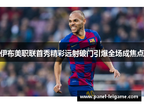 伊布美职联首秀精彩远射破门引爆全场成焦点