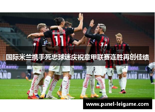 国际米兰携手死忠球迷庆祝意甲联赛连胜再创佳绩