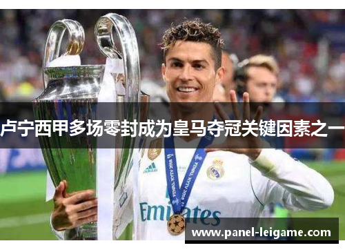 卢宁西甲多场零封成为皇马夺冠关键因素之一