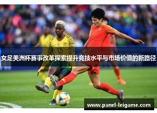女足美洲杯赛事改革探索提升竞技水平与市场价值的新路径