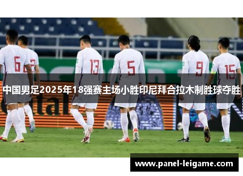 中国男足2025年18强赛主场小胜印尼拜合拉木制胜球夺胜