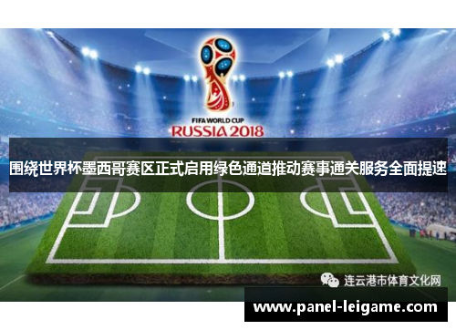 围绕世界杯墨西哥赛区正式启用绿色通道推动赛事通关服务全面提速 围绕世界杯墨西哥赛区正式启用绿色通道推动赛事通关服务全面提速