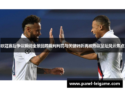 欧冠赛后争议瞬间全景回顾裁判判罚与关键转折再掀热议足坛风云焦点 欧冠赛后争议瞬间全景回顾裁判判罚与关键转折再掀热议足坛风云焦点