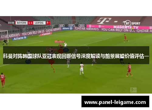 科曼对阵韩国球队亚冠表现回暖信号深度解读与前景展望价值评估一 科曼对阵韩国球队亚冠表现回暖信号深度解读与前景展望价值评估一
