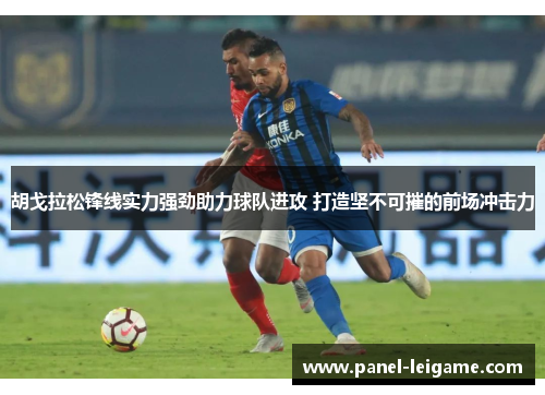 胡戈拉松锋线实力强劲助力球队进攻 打造坚不可摧的前场冲击力 胡戈拉松锋线实力强劲助力球队进攻 打造坚不可摧的前场冲击力