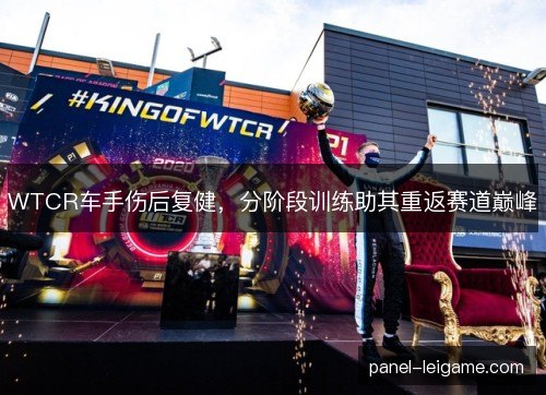WTCR车手伤后复健，分阶段训练助其重返赛道巅峰