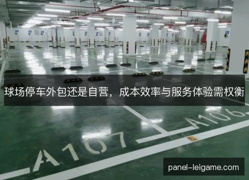 球场停车外包还是自营,成本效率与服务体验需权衡 球场停车外包还是自营,成本效率与服务体验需权衡