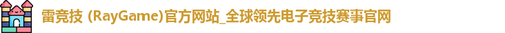 雷竞技 (RayGame)官方网站_全球领先电子竞技赛事官网